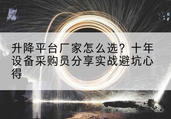 庆云升降平台厂家-怎么选？十年设备采购员分享实战避坑心得