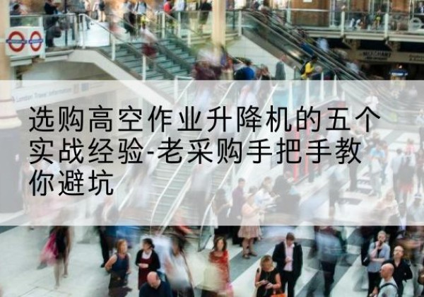 庆云高空作业升降机厂家-选购高空作业升降机的五个实战经验-老采购手把手教你避坑