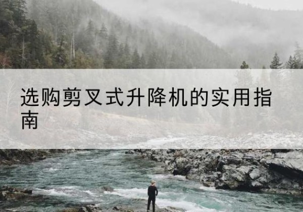 庆云剪叉式升降机怎么选-选购剪叉式升降机的实用指南
